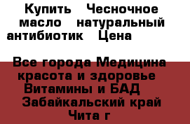 Купить : Чесночное масло - натуральный антибиотик › Цена ­ 2 685 - Все города Медицина, красота и здоровье » Витамины и БАД   . Забайкальский край,Чита г.